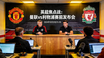英超联赛焦点大战前瞻，曼联对阵利物浦的赛前新闻发布会现场